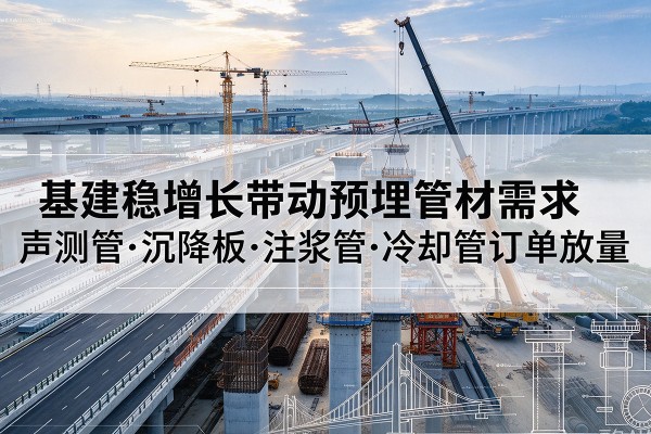 稷山基建稳增长带动预埋监测管材需求，声测管、沉降板、注浆管订单持续放量