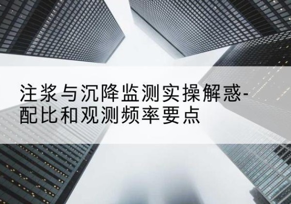稷山水泥浆配比不当会不会造成注浆管堵管？-注浆与沉降监测实操解惑-配比和观测频率要点