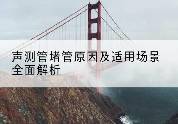 稷山声测管堵管的主要原因有哪些？-声测管堵管原因及适用场景全面解析